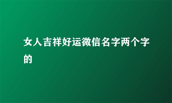 女人吉祥好运微信名字两个字的
