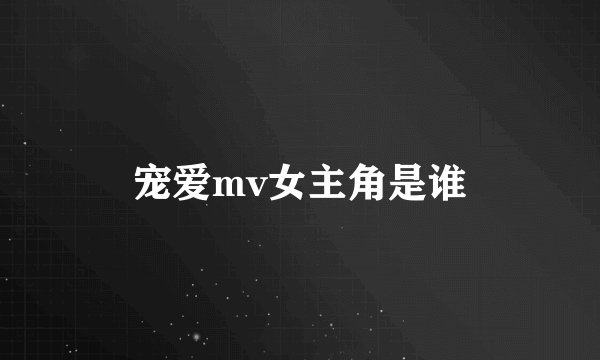 宠爱mv女主角是谁