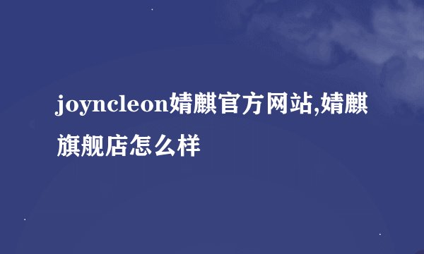 joyncleon婧麒官方网站,婧麒旗舰店怎么样
