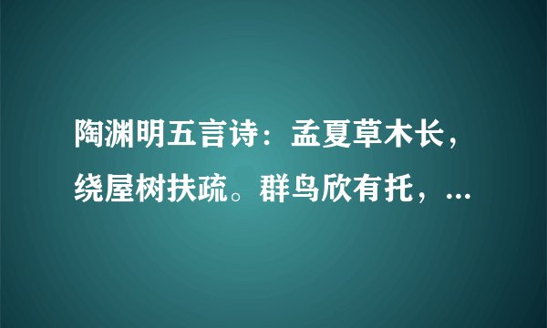 陶渊明五言诗：孟夏草木长，绕屋树扶疏。群鸟欣有托，吾亦爱吾庐。的意思
