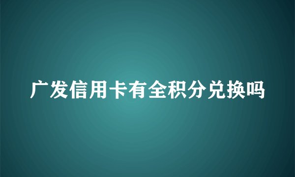 广发信用卡有全积分兑换吗