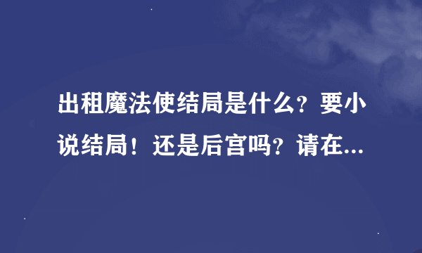 出租魔法使结局是什么？要小说结局！还是后宫吗？请在推荐点与这部动漫差不多的动漫！
