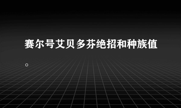 赛尔号艾贝多芬绝招和种族值。