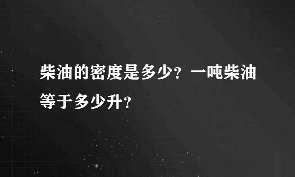 柴油的密度是多少？一吨柴油等于多少升？
