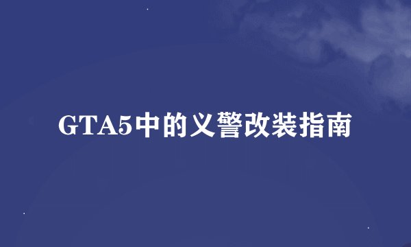 GTA5中的义警改装指南