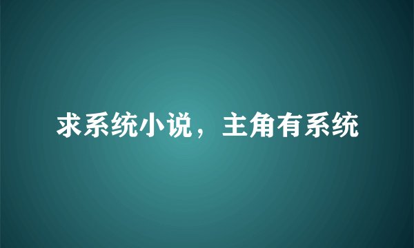 求系统小说，主角有系统
