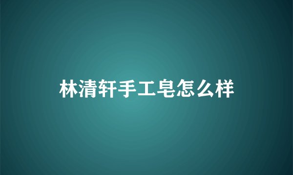 林清轩手工皂怎么样