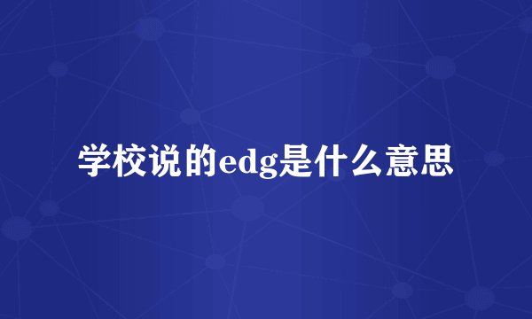 学校说的edg是什么意思