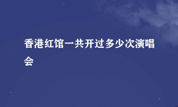 香港红馆一共开过多少次演唱会