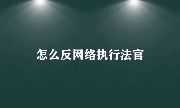怎么反网络执行法官