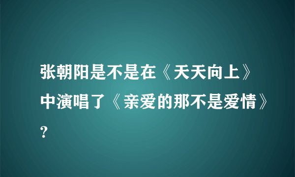张朝阳是不是在《天天向上》中演唱了《亲爱的那不是爱情》？