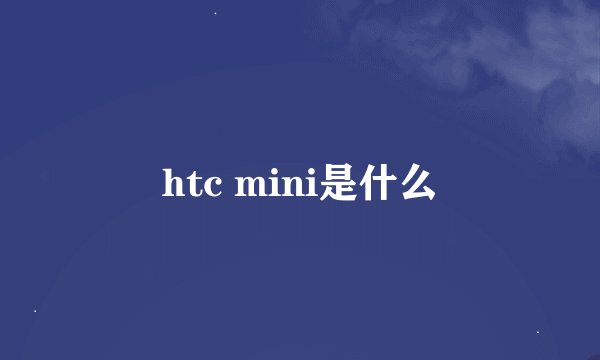 htc mini是什么