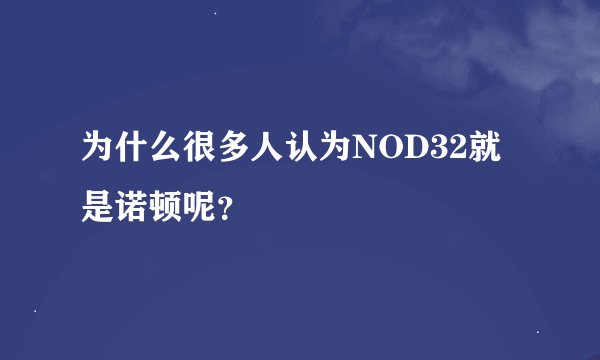为什么很多人认为NOD32就是诺顿呢？