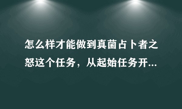 怎么样才能做到真菌占卜者之怒这个任务，从起始任务开始说起，谢谢