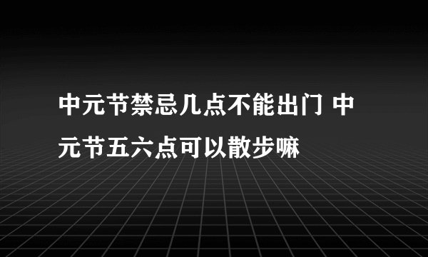 中元节禁忌几点不能出门 中元节五六点可以散步嘛