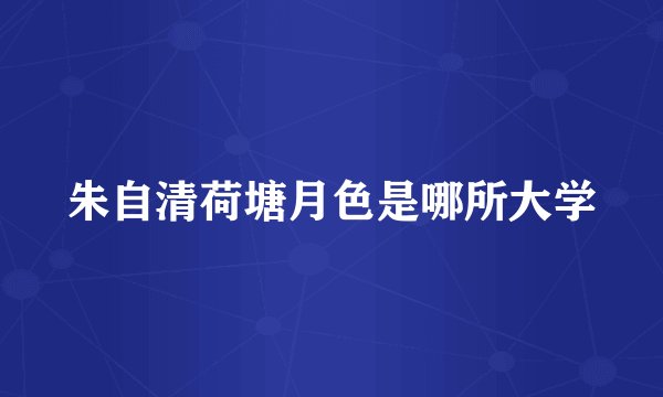 朱自清荷塘月色是哪所大学