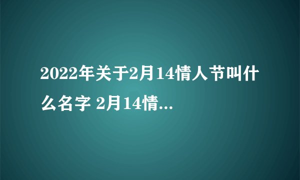 2022年关于2月14情人节叫什么名字 2月14情人节的简介