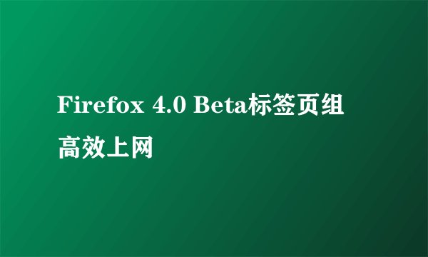 Firefox 4.0 Beta标签页组 高效上网