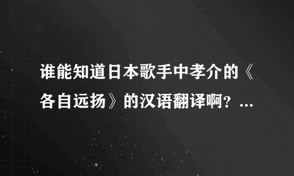 谁能知道日本歌手中孝介的《各自远扬》的汉语翻译啊？ 要是还有别的一些歌曲更好