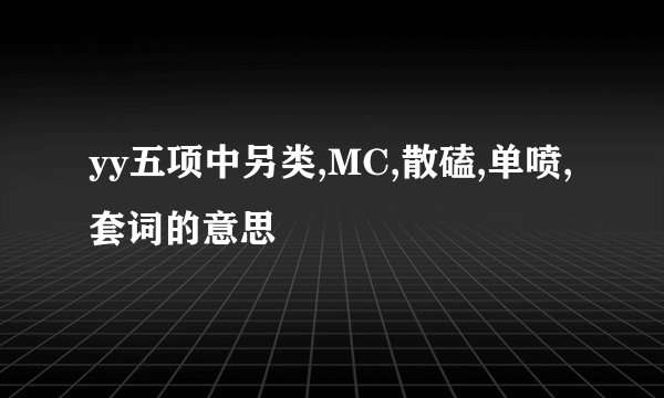yy五项中另类,MC,散磕,单喷,套词的意思
