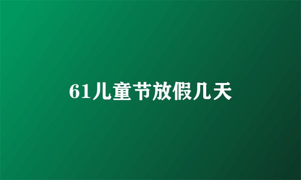 61儿童节放假几天
