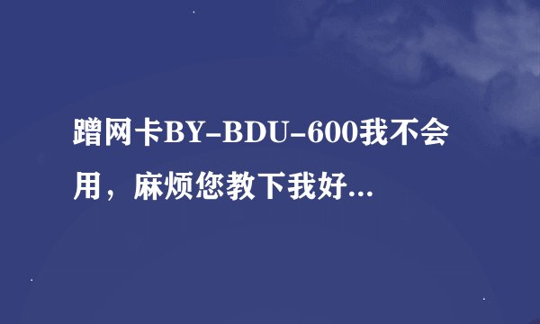 蹭网卡BY-BDU-600我不会用，麻烦您教下我好吗？谢谢！