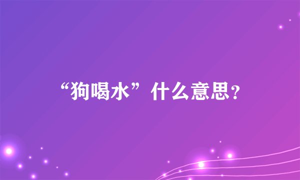 “狗喝水”什么意思？