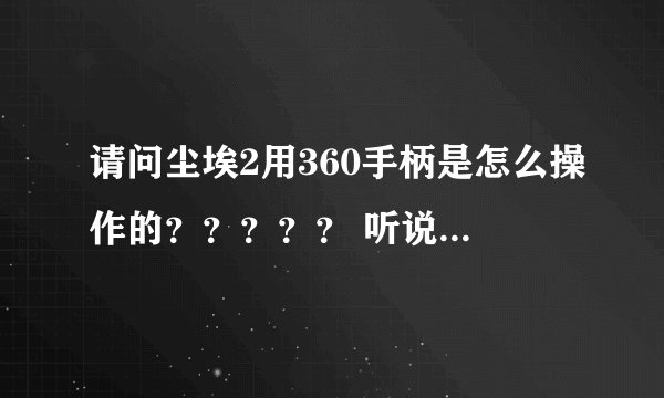 请问尘埃2用360手柄是怎么操作的？？？？？ 听说360手柄是默认的是吗？？那具体的按键是什么？？？？