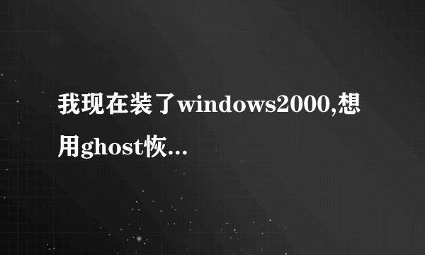 我现在装了windows2000,想用ghost恢复回以来的win98怎么做？