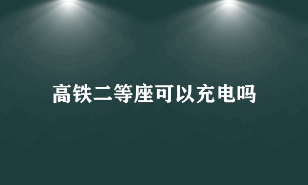 高铁二等座可以充电吗