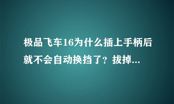 极品飞车16为什么插上手柄后就不会自动换挡了？拔掉后用键盘玩却行？怎么解决？极品飞车16为什么插上手柄