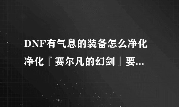 DNF有气息的装备怎么净化 净化『赛尔凡的幻剑』要花多少钱？