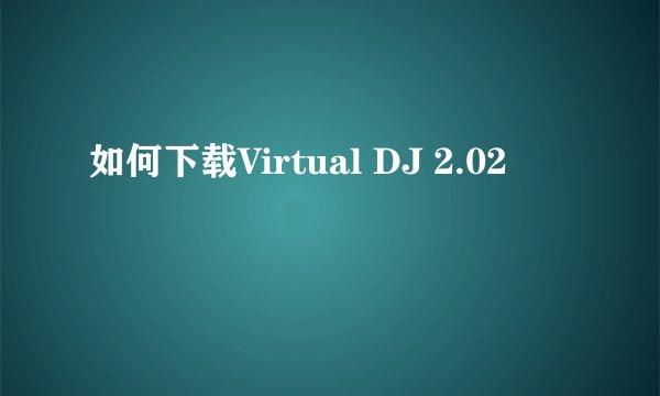 如何下载Virtual DJ 2.02