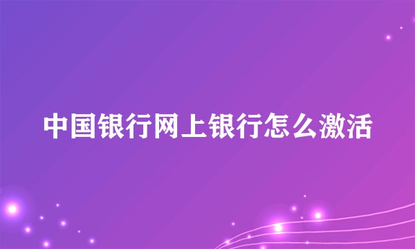 中国银行网上银行怎么激活