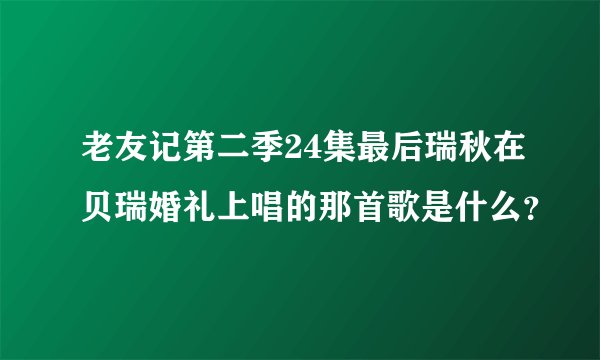 老友记第二季24集最后瑞秋在贝瑞婚礼上唱的那首歌是什么？