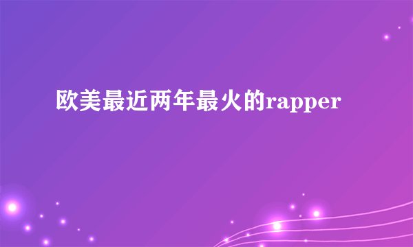 欧美最近两年最火的rapper