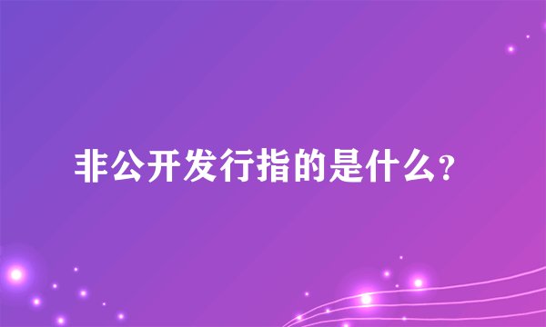 非公开发行指的是什么？