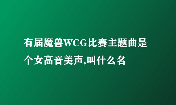有届魔兽WCG比赛主题曲是个女高音美声,叫什么名