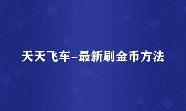 天天飞车-最新刷金币方法