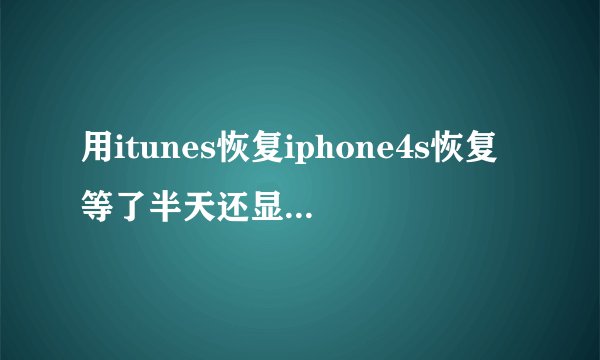 用itunes恢复iphone4s恢复等了半天还显示“正在联系iPhone软件更新服务器”，这个是怎么回事啊？我的是5.1