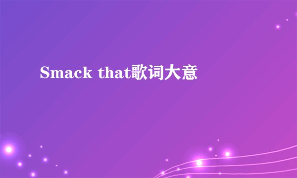 Smack that歌词大意