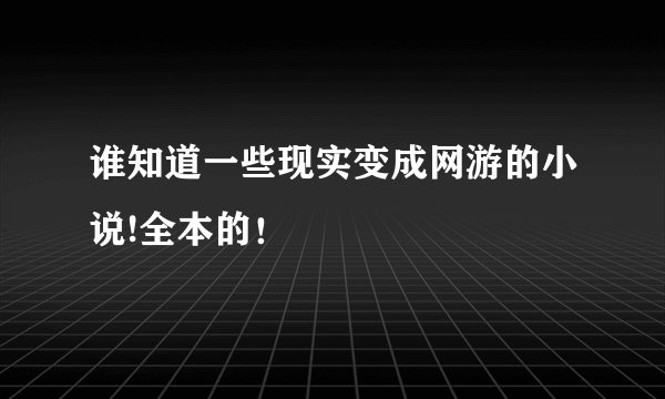 谁知道一些现实变成网游的小说!全本的！