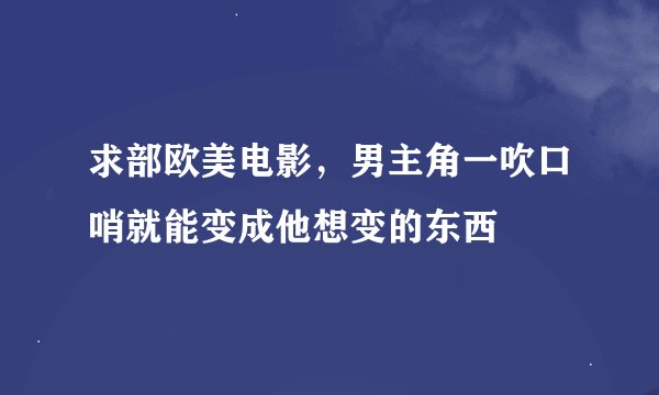 求部欧美电影，男主角一吹口哨就能变成他想变的东西