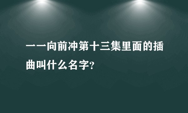 一一向前冲第十三集里面的插曲叫什么名字？