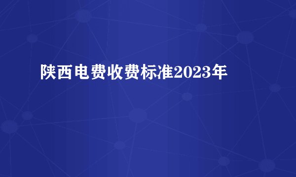 陕西电费收费标准2023年