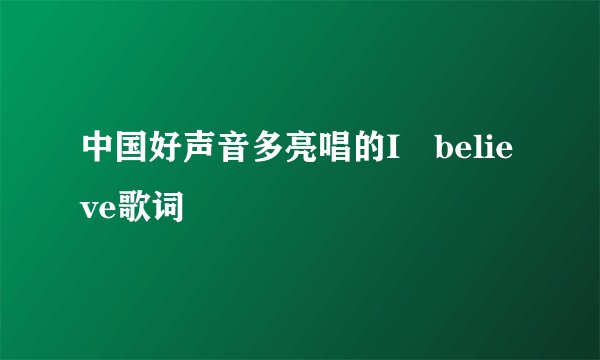 中国好声音多亮唱的I believe歌词