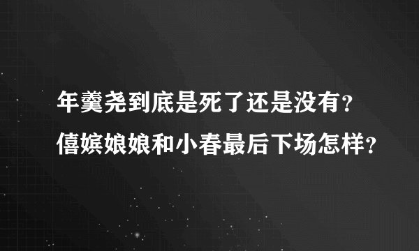 年羹尧到底是死了还是没有？僖嫔娘娘和小春最后下场怎样？