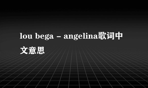 lou bega - angelina歌词中文意思