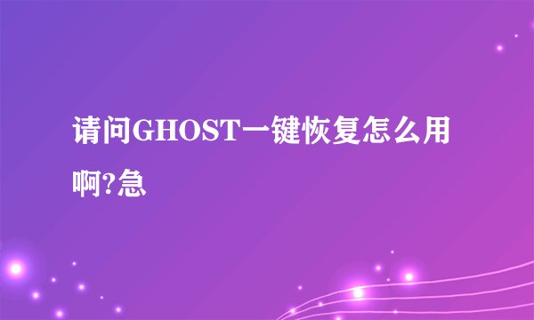 请问GHOST一键恢复怎么用啊?急