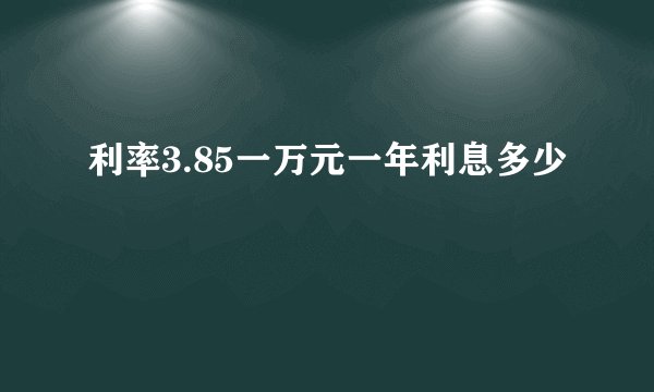 利率3.85一万元一年利息多少